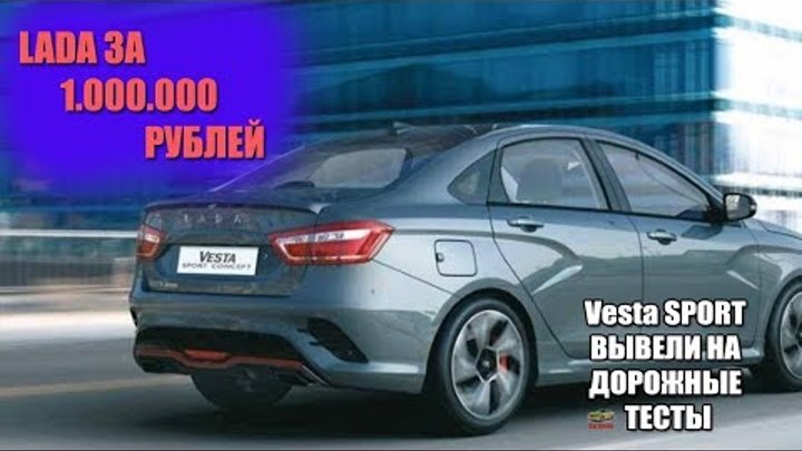 LADA ЗА 1000000 РУБЛЕЙ / Lada Vesta SPORT ВЫВЕЛИ НА ДОРОЖНЫЕ ТЕСТЫ / Lada Vesta