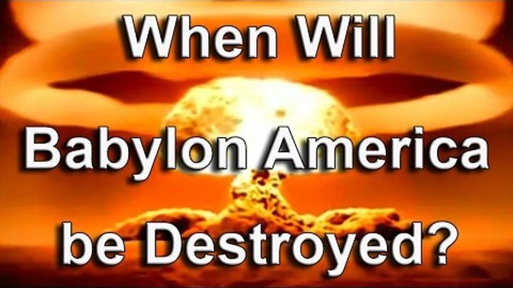When will Babylon the Great America be Destroyed? When will Babylon the Great America be Destroyed?