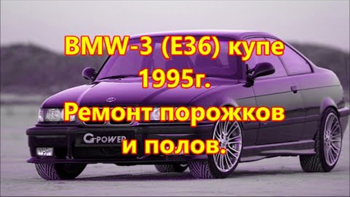BMW 3 (E36) купе 1995г. Замена порогов и полов. 1 часть. BMW 3 (E36) купе 1995г. Замена порогов и полов. 1 часть.