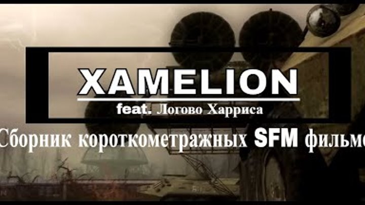 ☢Сборник короткометражных фильмов [SFM]☢ XAMELION feat. Харрис