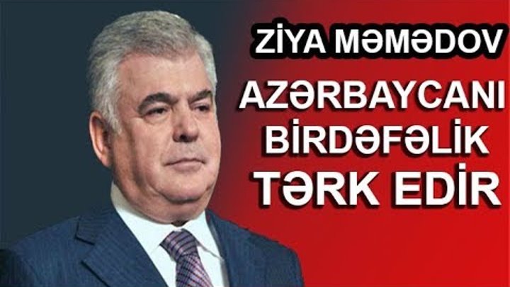 Ziya Məmmədov Azərbaycanı birdəfəlik tərk edir