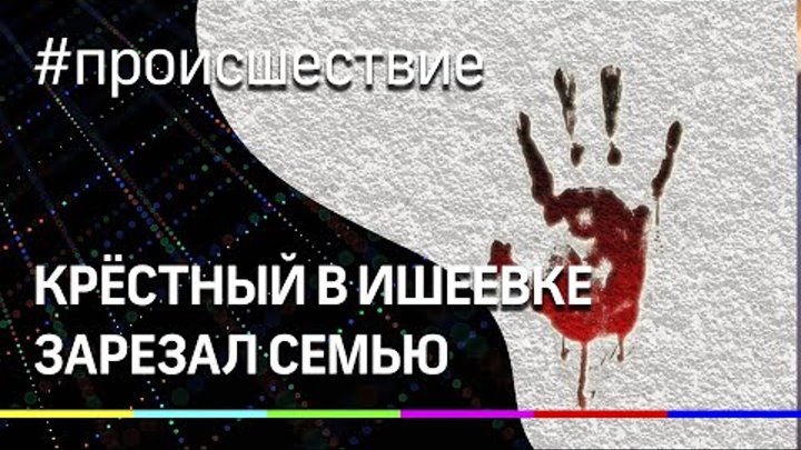 Крёстный в Ишеевке зарезал семью - погибли отец и сын смотреть онлайн Крёстный в Ишеевке зарезал семью - погибли отец и сын