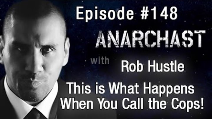 Anarchast Ep. 148 Rob Hustle: This is What Happens When You Call the Cops!