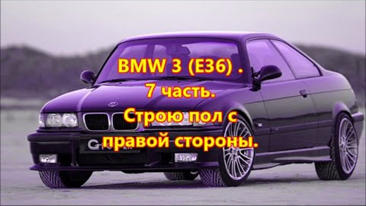 BMW 3 (E36) купе 1995г. Строю пол с правой стороны. 7 часть. BMW 3 (E36) купе 1995г. Строю пол с правой стороны. 7 часть.