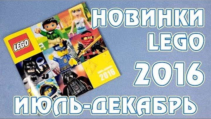Новинки Лего на 2016 год - каталог LEGO на второе полугодие