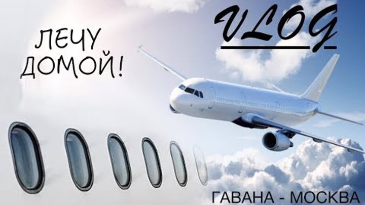 VLOG - ОБРАТНЫЙ РЕЙС ГАВАНА-МОСКВА | ЛЕЧУ ДОМОЙ | Куба, прощай! | Airbus A330-200 |