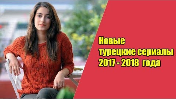 Новые турецкие сериалы 2017 – 2018 года / НОВОСТИ ТУРЕЦКИХ СЕРИАЛОВ