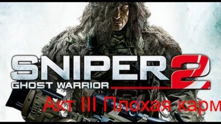 Sniper Ghost Warrior 2 Акт III Плохая карма (No Comments) прохождение