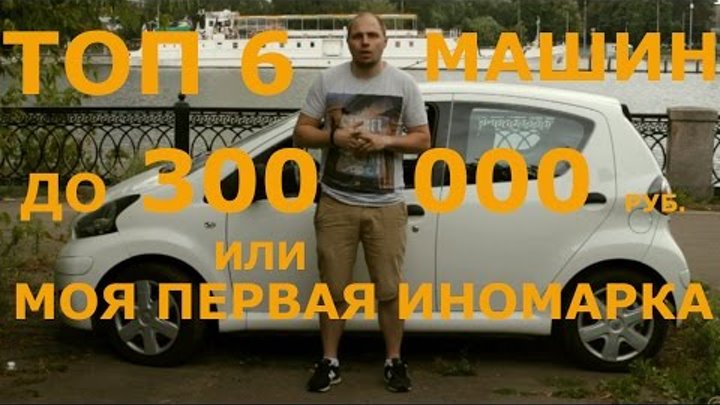ТОП 6 машин до 300 000 рублей или Моя первая иномарка. ТОП 6 машин до 300 000 рублей или Моя первая иномарка.