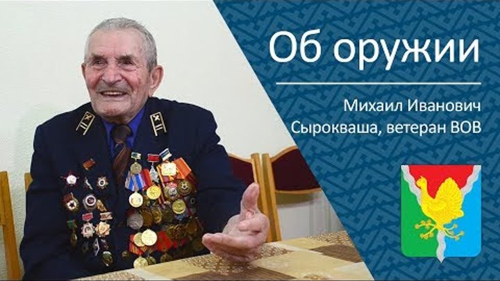 Об оружии _ ветеран ВОВ Михаил Иванович Сырокваша